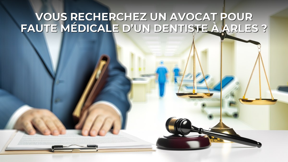 Vous recherchez un avocat pour faute médicale d’un dentiste à Arles ?